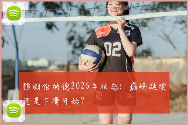 预测伦纳德2026年状态：巅峰延续还是下滑开始？