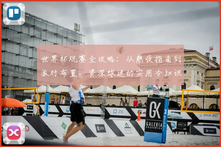 世界杯观赛全攻略：从熬夜指南到派对布置，资深球迷的实用冷知识与健康贴士