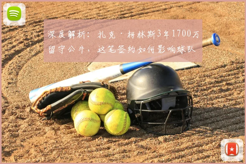 深度解析：扎克·柯林斯3年1700万留守公牛，这笔签约如何影响球队未来内线布局？