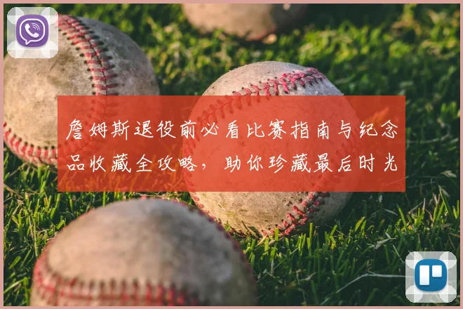 詹姆斯退役前必看比赛指南与纪念品收藏全攻略，助你珍藏最后时光